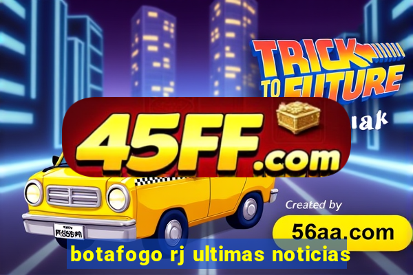 botafogo rj ultimas noticias